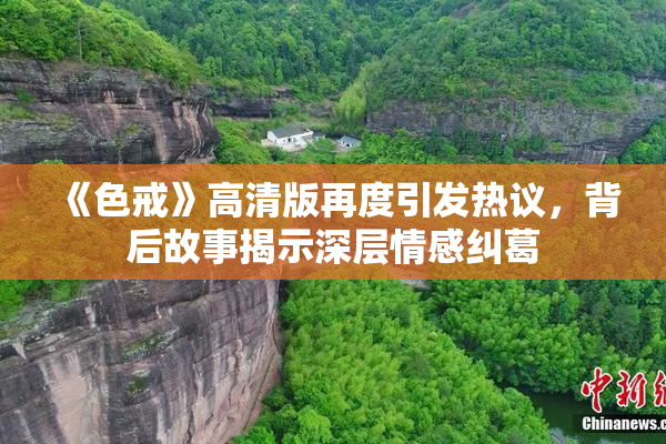 《色戒》高清版再度引发热议，背后故事揭示深层情感纠葛