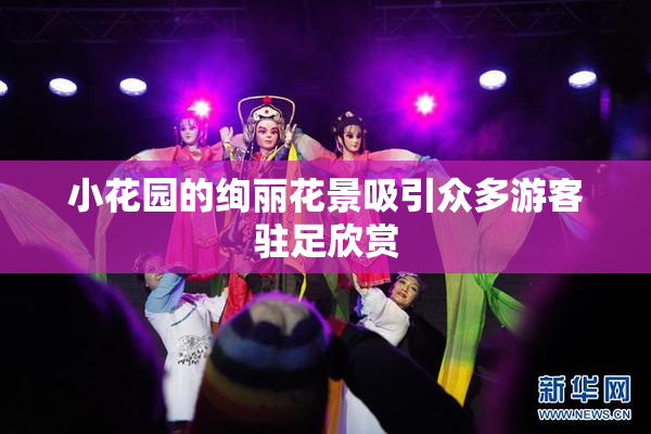 小花园的绚丽花景吸引众多游客驻足欣赏