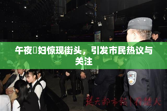 午夜婬妇惊现街头，引发市民热议与关注