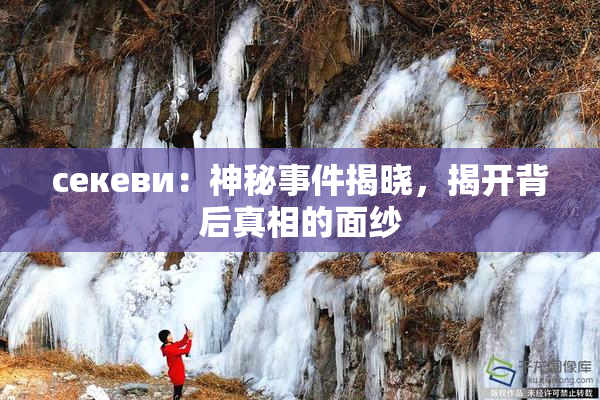 ceкеви：神秘事件揭晓，揭开背后真相的面纱