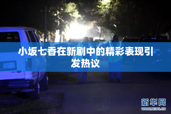 小坂七香在新剧中的精彩表现引发热议