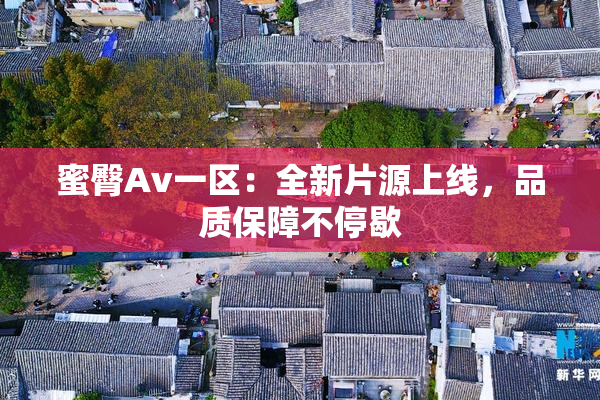 蜜臀Av一区：全新片源上线，品质保障不停歇
