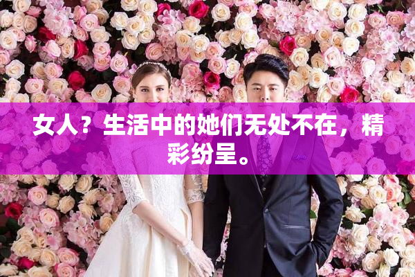 女人？生活中的她们无处不在，精彩纷呈。