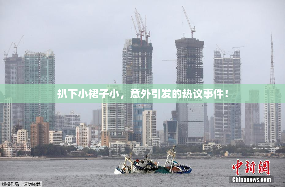 扒下小裙子小，意外引发的热议事件！