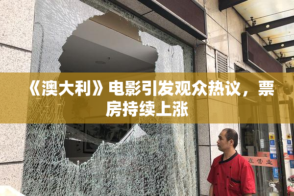 《澳大利》电影引发观众热议，票房持续上涨