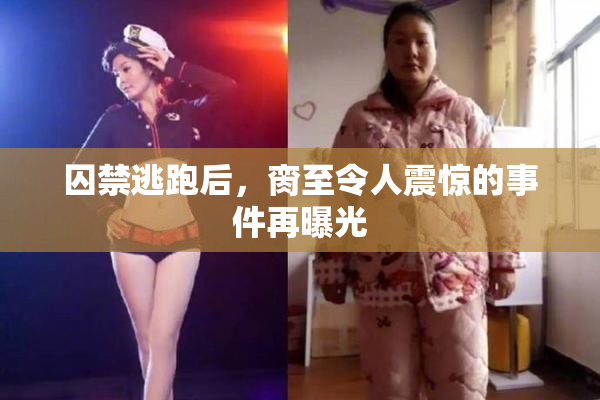 囚禁逃跑后，脔至令人震惊的事件再曝光