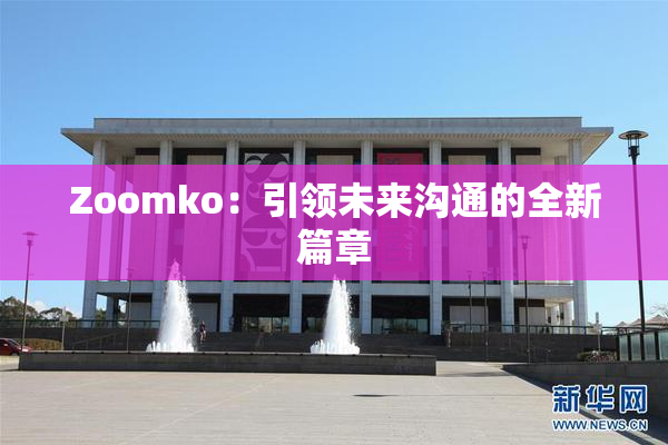 Zoomko：引领未来沟通的全新篇章