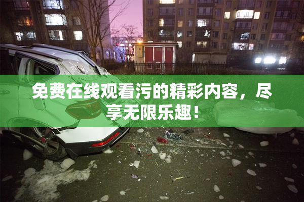 免费在线观看污的精彩内容，尽享无限乐趣！