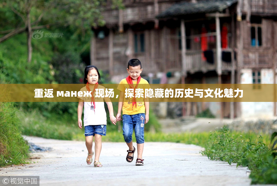 重返 манеж 现场，探索隐藏的历史与文化魅力