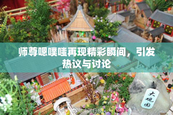 师尊嗯噗嗤再现精彩瞬间，引发热议与讨论