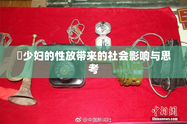 巜少妇的性放带来的社会影响与思考