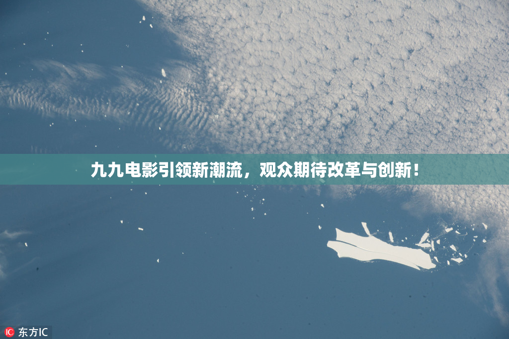 九九电影引领新潮流，观众期待改革与创新！