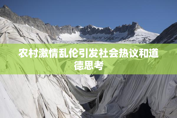 农村激情乱伦引发社会热议和道德思考