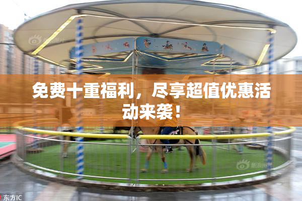 免费十重福利，尽享超值优惠活动来袭！