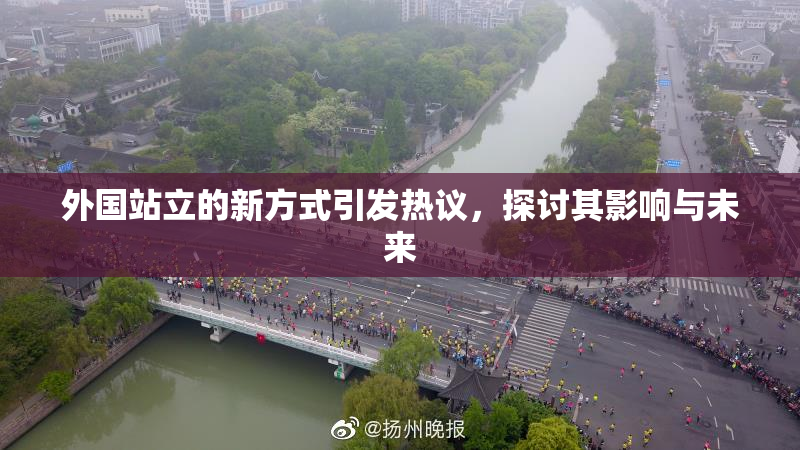 外国站立的新方式引发热议，探讨其影响与未来