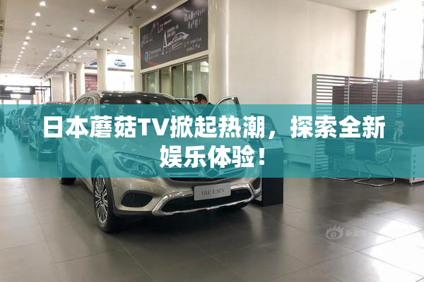 日本蘑菇TV掀起热潮，探索全新娱乐体验！