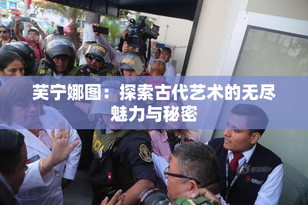 芙宁娜图：探索古代艺术的无尽魅力与秘密