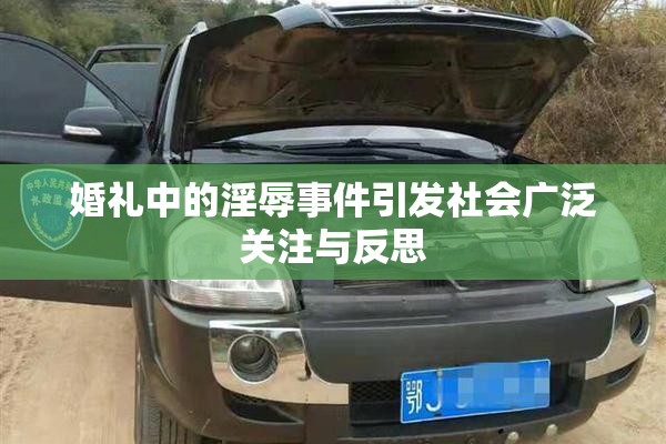 婚礼中的淫辱事件引发社会广泛关注与反思