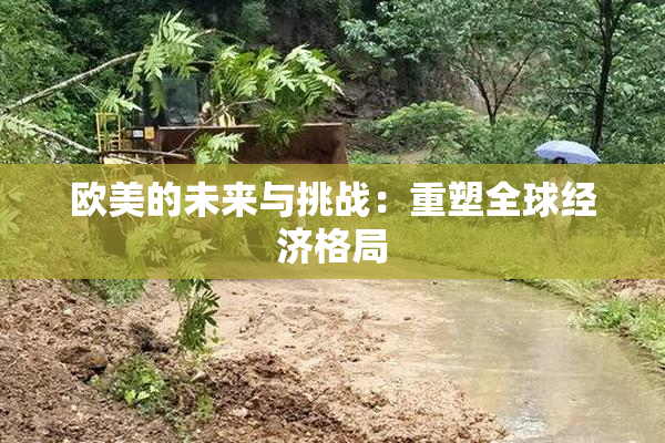 欧美的未来与挑战：重塑全球经济格局