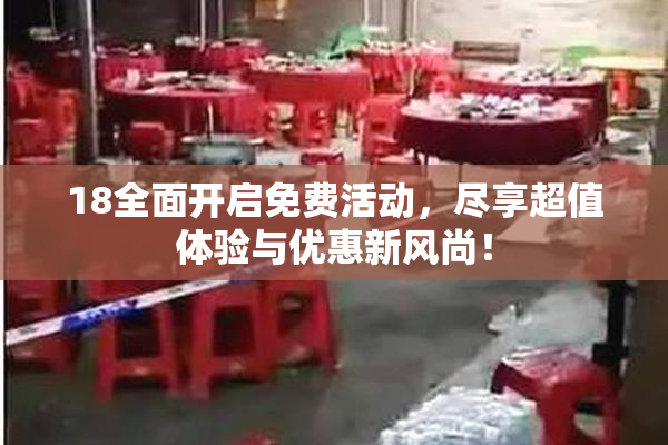 18全面开启免费活动，尽享超值体验与优惠新风尚！