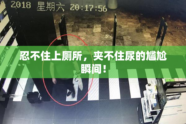 忍不住上厕所，夹不住尿的尴尬瞬间！