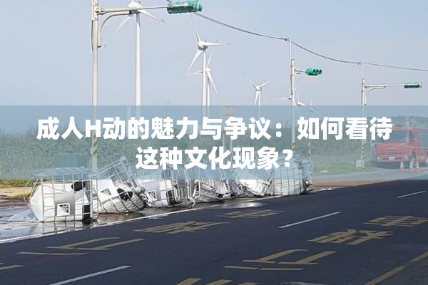 成人H动的魅力与争议：如何看待这种文化现象？