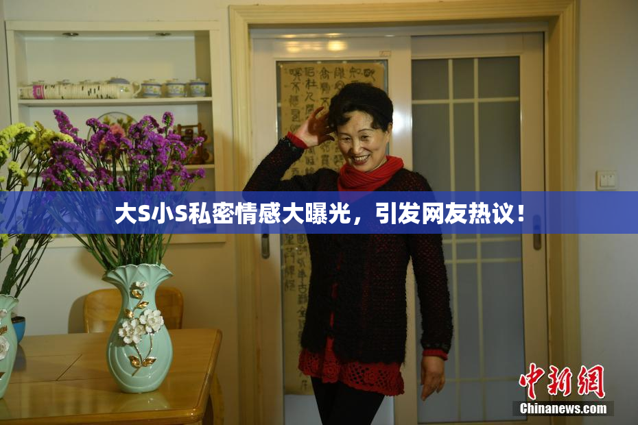 大S小S私密情感大曝光，引发网友热议！