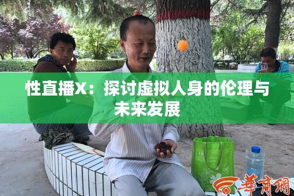 性直播X：探讨虚拟人身的伦理与未来发展