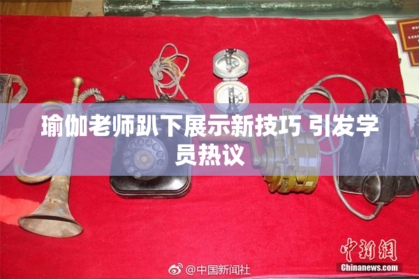 瑜伽老师趴下展示新技巧 引发学员热议