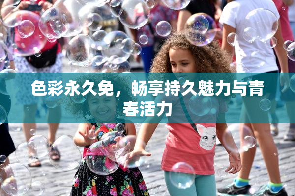 色彩永久免，畅享持久魅力与青春活力