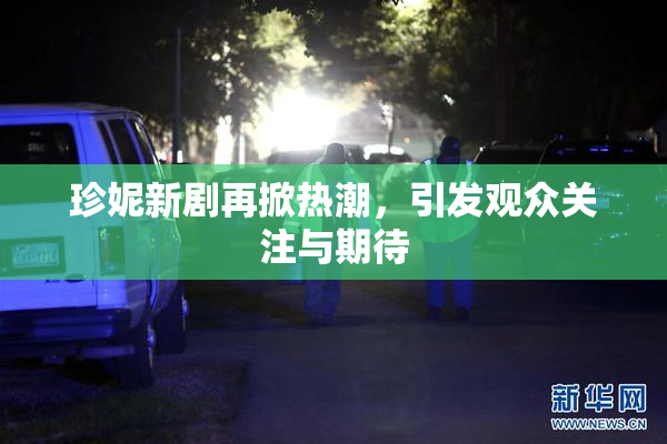 珍妮新剧再掀热潮，引发观众关注与期待