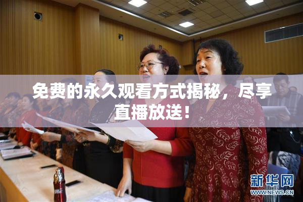 免费的永久观看方式揭秘，尽享直播放送！