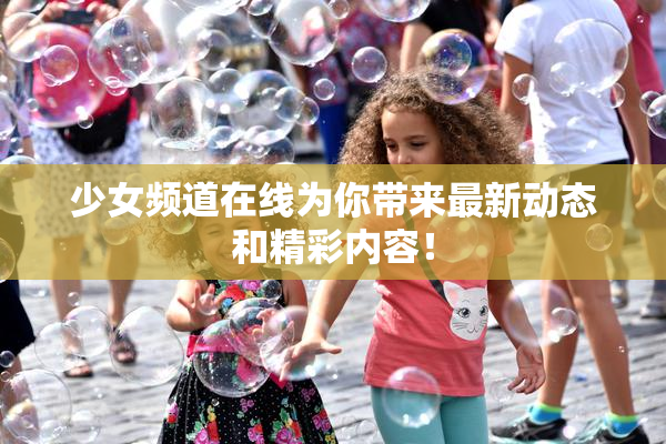 少女频道在线为你带来最新动态和精彩内容！