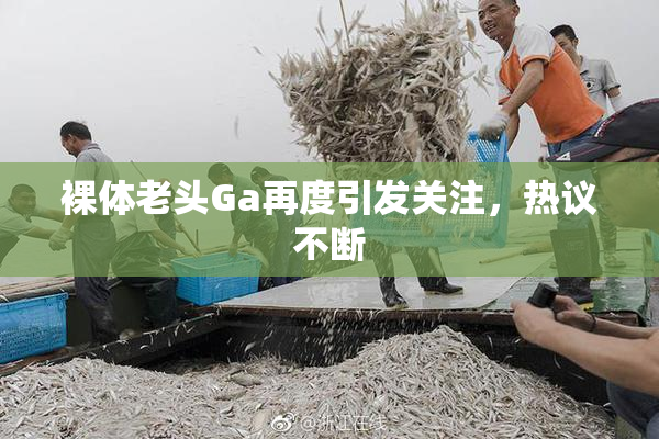 裸体老头Ga再度引发关注，热议不断