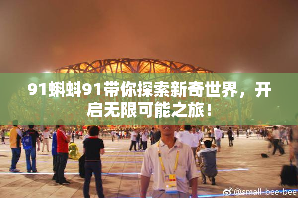 91蝌蚪91带你探索新奇世界，开启无限可能之旅！