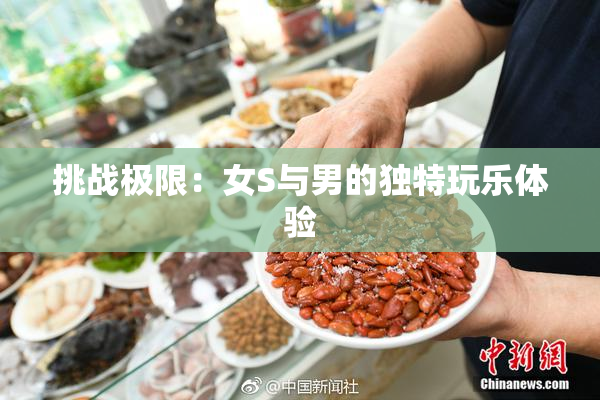 挑战极限：女S与男的独特玩乐体验