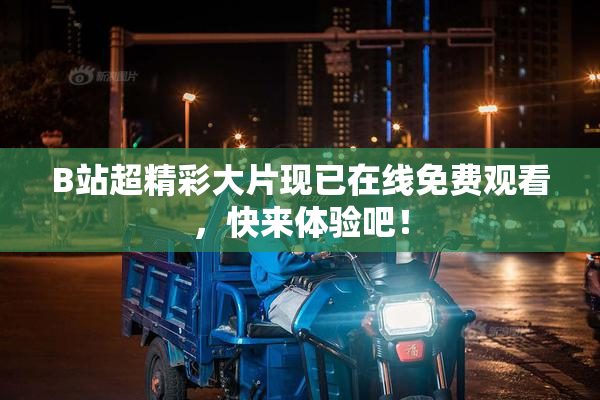 B站超精彩大片现已在线免费观看，快来体验吧！