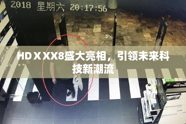 HDⅩXX8盛大亮相，引领未来科技新潮流