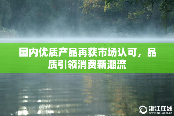 国内优质产品再获市场认可，品质引领消费新潮流