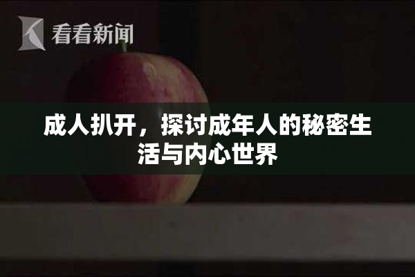 成人扒开，探讨成年人的秘密生活与内心世界