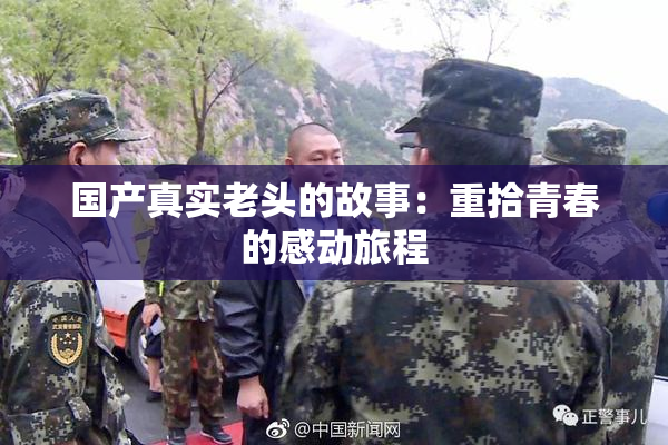 国产真实老头的故事：重拾青春的感动旅程
