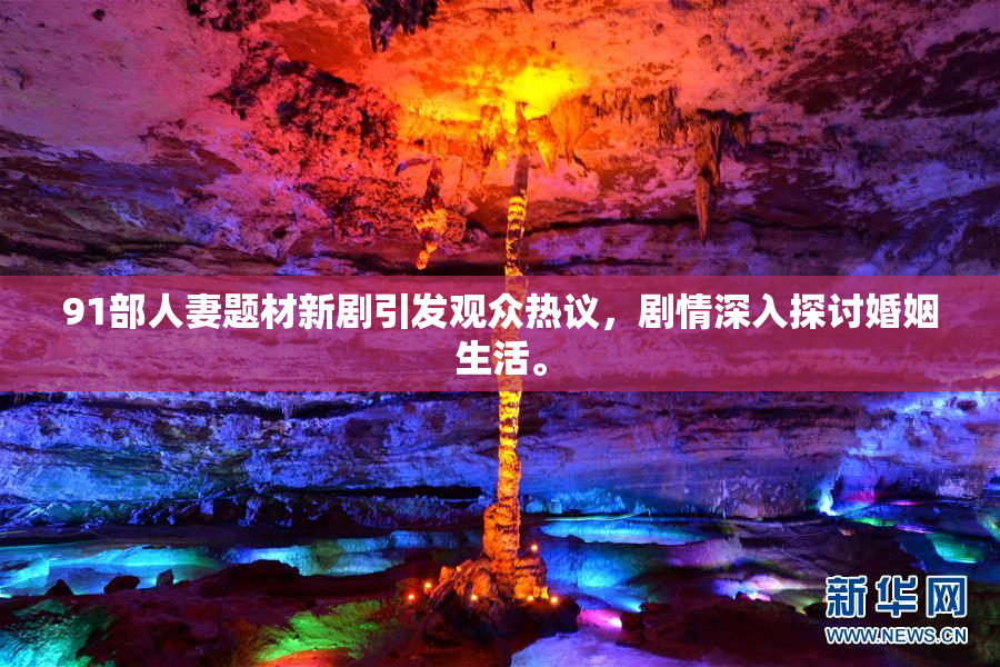 91部人妻题材新剧引发观众热议，剧情深入探讨婚姻生活。