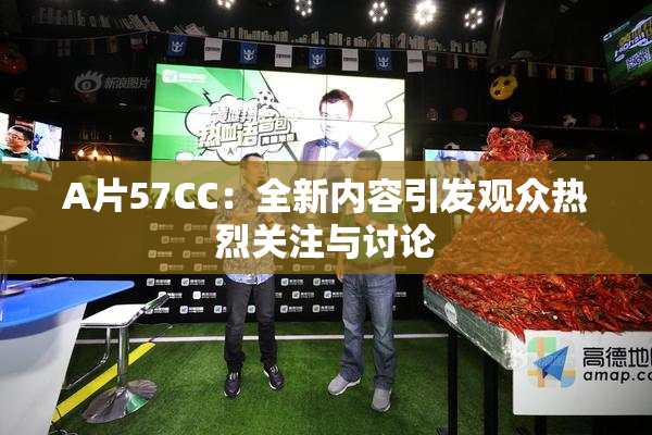 A片57CC：全新内容引发观众热烈关注与讨论