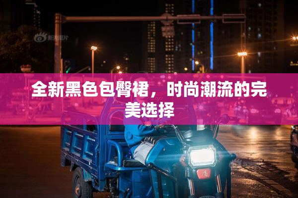 全新黑色包臀裙，时尚潮流的完美选择