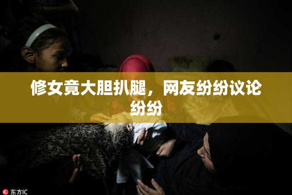 修女竟大胆扒腿，网友纷纷议论纷纷