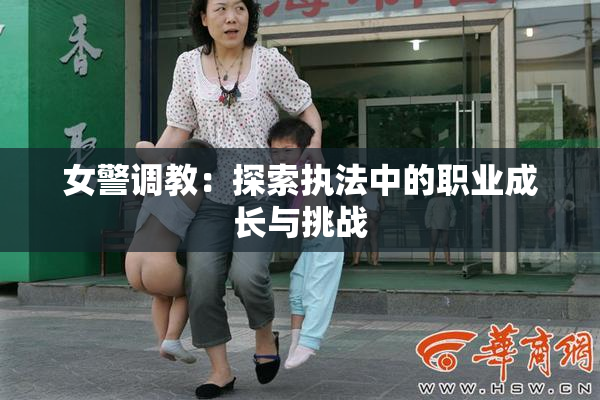 女警调教：探索执法中的职业成长与挑战