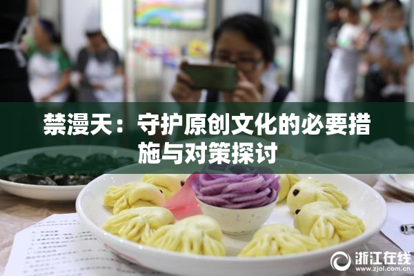 禁漫天：守护原创文化的必要措施与对策探讨
