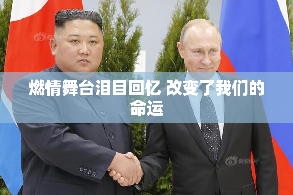 燃情舞台泪目回忆 改变了我们的命运