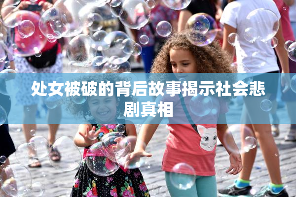 处女被破的背后故事揭示社会悲剧真相