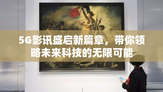 5G影讯盛启新篇章，带你领略未来科技的无限可能
